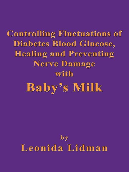 Title details for Controlling Fluctuations of Diabetes Blood Glucose, Healing and Preventing Nerve Damage with Baby's Milk by Leonida Lidman - Available